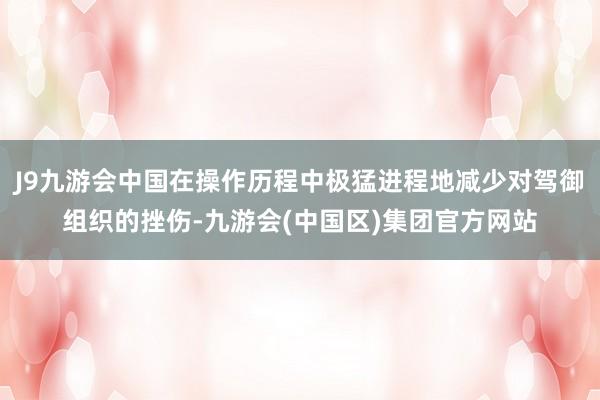J9九游会中国在操作历程中极猛进程地减少对驾御组织的挫伤-九游会(中国区)集团官方网站