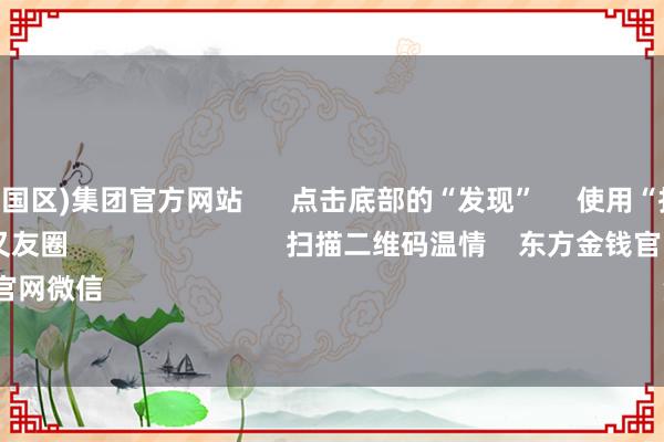 九游会(中国区)集团官方网站      点击底部的“发现”     使用“扫一扫”     即可将网页共享至一又友圈                            扫描二维码温情    东方金钱官网微信                                                                        沪股通             深股通