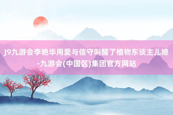 J9九游会李艳华用爱与信守叫醒了植物东谈主儿媳-九游会(中国区)集团官方网站