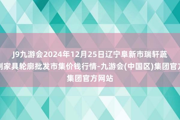 J9九游会2024年12月25日辽宁阜新市瑞轩蔬菜农副家具轮廓批发市集价钱行情-九游会(中国区)集团官方网站