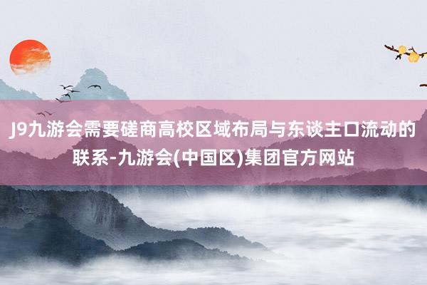 J9九游会需要磋商高校区域布局与东谈主口流动的联系-九游会(中国区)集团官方网站