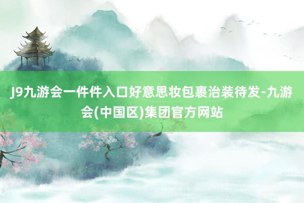 J9九游会一件件入口好意思妆包裹治装待发-九游会(中国区)集团官方网站