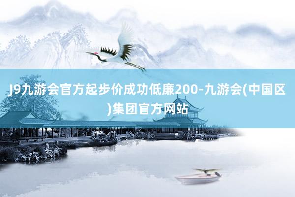 J9九游会官方起步价成功低廉200-九游会(中国区)集团官方网站