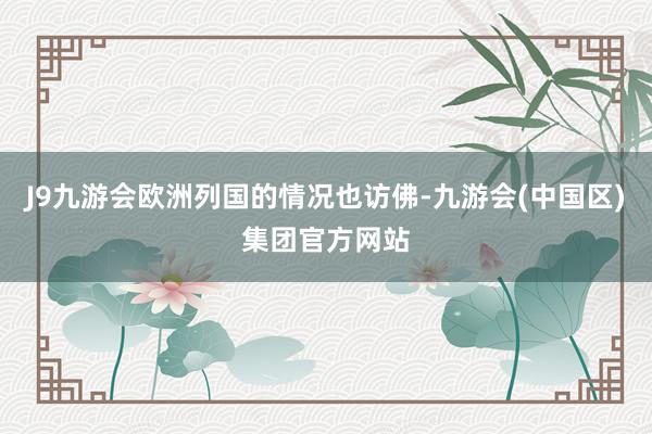 J9九游会欧洲列国的情况也访佛-九游会(中国区)集团官方网站
