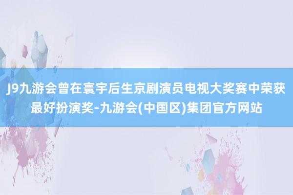 J9九游会曾在寰宇后生京剧演员电视大奖赛中荣获最好扮演奖-九游会(中国区)集团官方网站