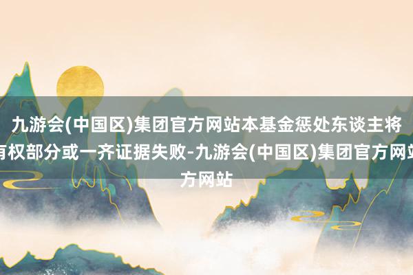 九游会(中国区)集团官方网站本基金惩处东谈主将有权部分或一齐证据失败-九游会(中国区)集团官方网站