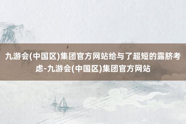 九游会(中国区)集团官方网站给与了超短的露脐考虑-九游会(中国区)集团官方网站