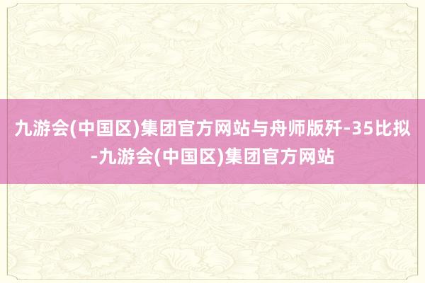 九游会(中国区)集团官方网站与舟师版歼-35比拟-九游会(中国区)集团官方网站